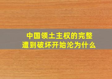 中国领土主权的完整遭到破坏开始沦为什么