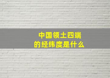 中国领土四端的经纬度是什么