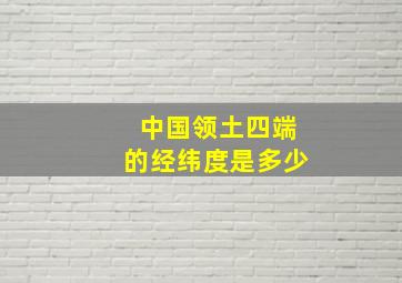 中国领土四端的经纬度是多少