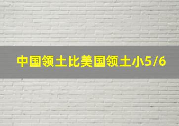 中国领土比美国领土小5/6