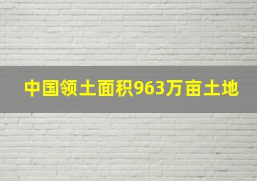 中国领土面积963万亩土地