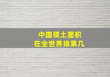 中国领土面积在全世界排第几