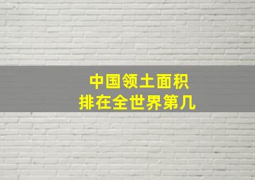 中国领土面积排在全世界第几