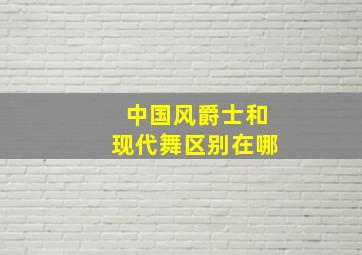 中国风爵士和现代舞区别在哪