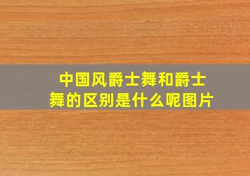 中国风爵士舞和爵士舞的区别是什么呢图片