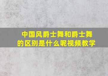 中国风爵士舞和爵士舞的区别是什么呢视频教学