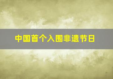 中国首个入围非遗节日