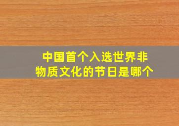 中国首个入选世界非物质文化的节日是哪个