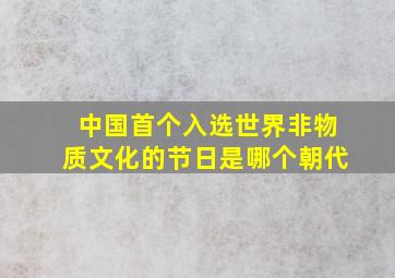 中国首个入选世界非物质文化的节日是哪个朝代