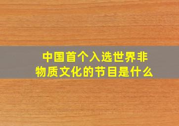 中国首个入选世界非物质文化的节目是什么