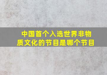 中国首个入选世界非物质文化的节目是哪个节目