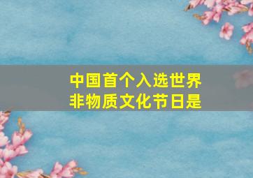 中国首个入选世界非物质文化节日是