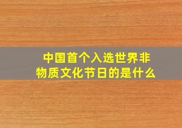 中国首个入选世界非物质文化节日的是什么