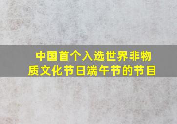 中国首个入选世界非物质文化节日端午节的节目