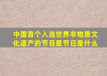 中国首个入选世界非物质文化遗产的节目是节日是什么