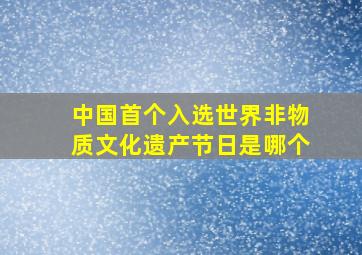 中国首个入选世界非物质文化遗产节日是哪个