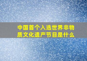 中国首个入选世界非物质文化遗产节目是什么