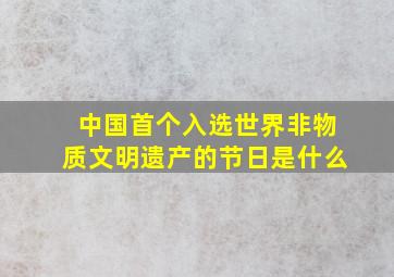 中国首个入选世界非物质文明遗产的节日是什么