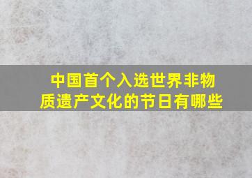 中国首个入选世界非物质遗产文化的节日有哪些