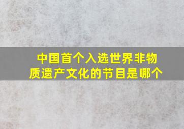 中国首个入选世界非物质遗产文化的节目是哪个