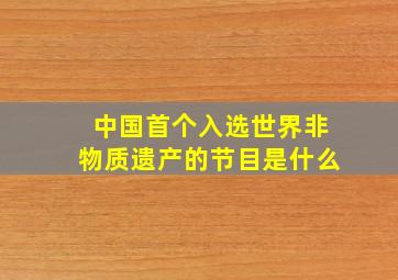 中国首个入选世界非物质遗产的节目是什么