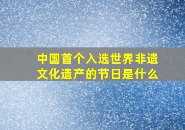 中国首个入选世界非遗文化遗产的节日是什么