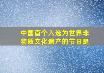 中国首个入选为世界非物质文化遗产的节日是