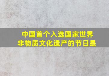 中国首个入选国家世界非物质文化遗产的节日是