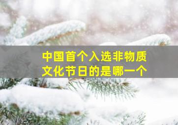 中国首个入选非物质文化节日的是哪一个