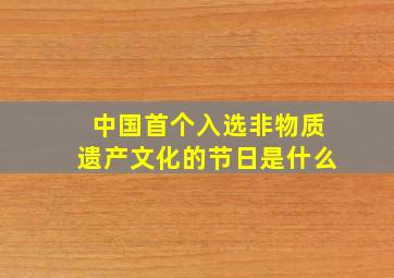 中国首个入选非物质遗产文化的节日是什么