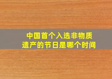 中国首个入选非物质遗产的节日是哪个时间