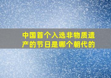 中国首个入选非物质遗产的节日是哪个朝代的