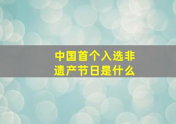 中国首个入选非遗产节日是什么