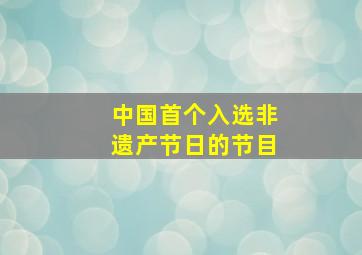 中国首个入选非遗产节日的节目