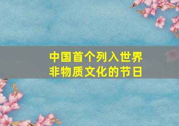 中国首个列入世界非物质文化的节日