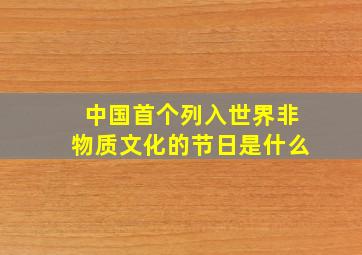 中国首个列入世界非物质文化的节日是什么