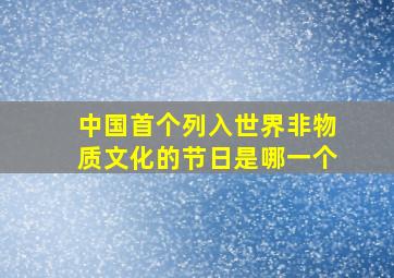 中国首个列入世界非物质文化的节日是哪一个