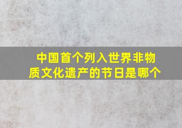 中国首个列入世界非物质文化遗产的节日是哪个