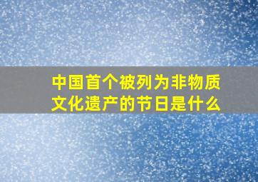 中国首个被列为非物质文化遗产的节日是什么