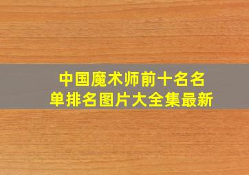 中国魔术师前十名名单排名图片大全集最新