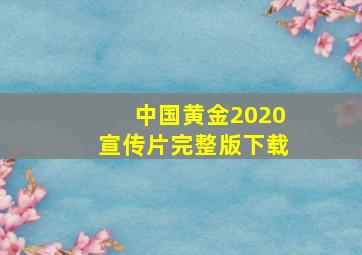 中国黄金2020宣传片完整版下载