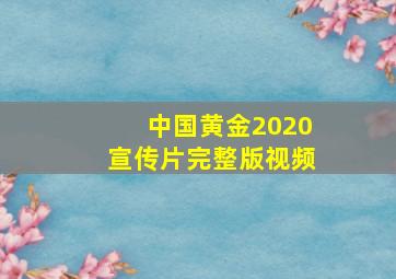 中国黄金2020宣传片完整版视频