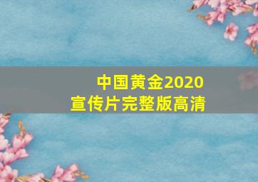 中国黄金2020宣传片完整版高清