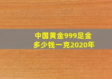 中国黄金999足金多少钱一克2020年