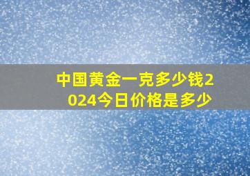 中国黄金一克多少钱2024今日价格是多少