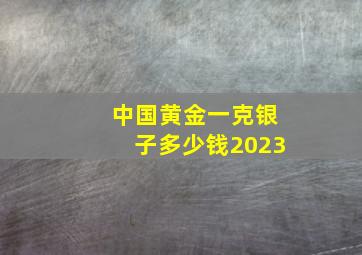 中国黄金一克银子多少钱2023