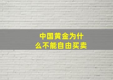 中国黄金为什么不能自由买卖