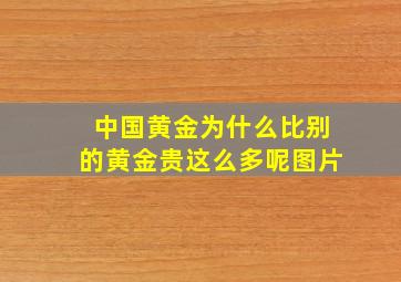 中国黄金为什么比别的黄金贵这么多呢图片