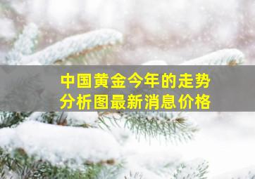 中国黄金今年的走势分析图最新消息价格