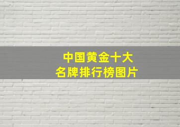 中国黄金十大名牌排行榜图片